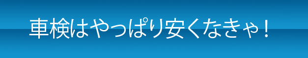 車検はやっぱり安くなきゃ！